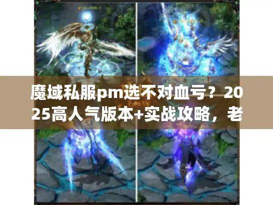 魔域私服pm选不对血亏？2025高人气版本+实战攻略，老玩家教你避坑