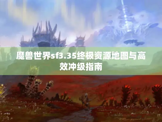 魔兽世界sf3.35终极资源地图与高效冲级指南