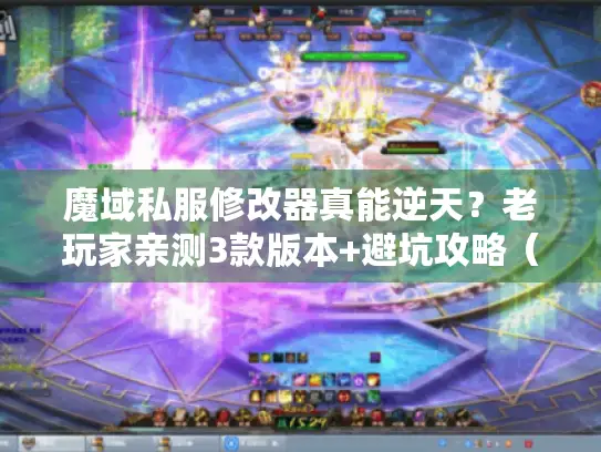 魔域私服修改器真能逆天？老玩家亲测3款版本+避坑攻略（2025实测）