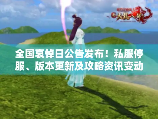 全国哀悼日公告发布!私服停服、版本更新及攻略资讯变动,玩家别错过 全国哀悼日公告发布!私服停服、版本更新及攻略资讯变动,玩家别错过