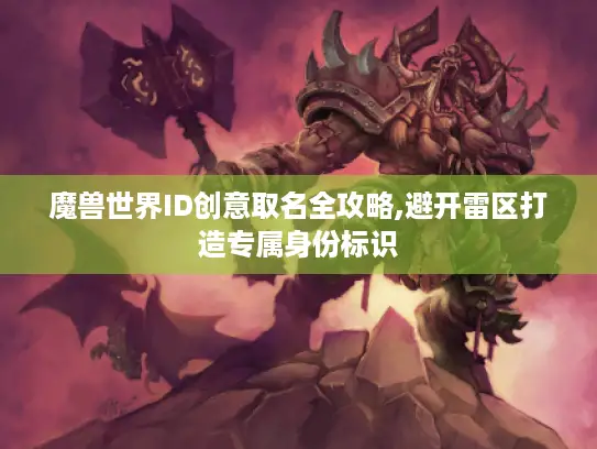 魔兽世界ID创意取名全攻略,避开雷区打造专属身份标识