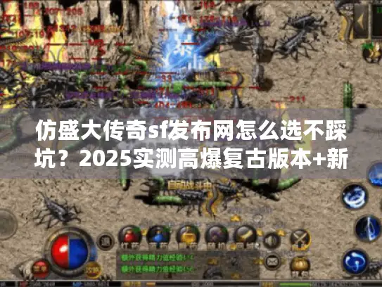 仿盛大传奇sf发布网怎么选不踩坑?2025实测高爆复古版本+新手攻略 仿盛大传奇sf发布网怎么选不踩坑?2025实测高爆复古版本+新手攻略