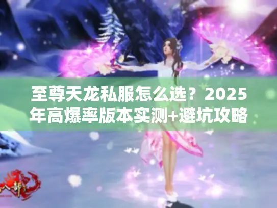 至尊天龙私服怎么选？2025年高爆率版本实测+避坑攻略，老玩家都在看！