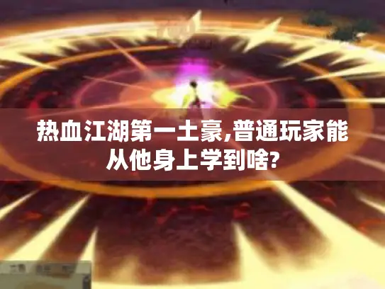 热血江湖第一土豪,普通玩家能从他身上学到啥?