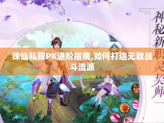 诛仙私服PK进阶指南,如何打造无敌战斗流派 诛仙私服PK进阶指南,如何打造无敌战斗流派