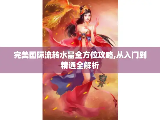 完美国际流转水晶全方位攻略,从入门到精通全解析