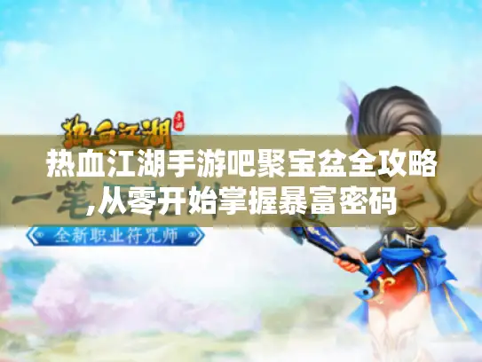 热血江湖手游吧聚宝盆全攻略,从零开始掌握暴富密码