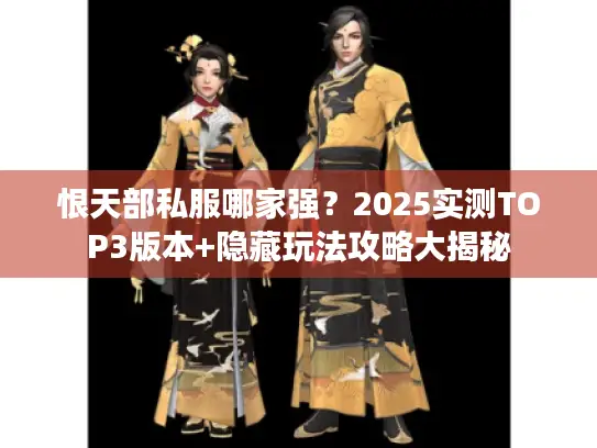 恨天部私服哪家强?2025实测TOP3版本+隐藏玩法攻略大揭秘 恨天部私服哪家强?2025实测TOP3版本+隐藏玩法攻略大揭秘