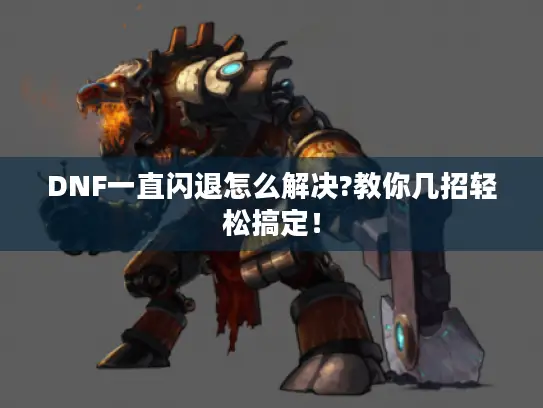 DNF一直闪退怎么解决?教你几招轻松搞定！