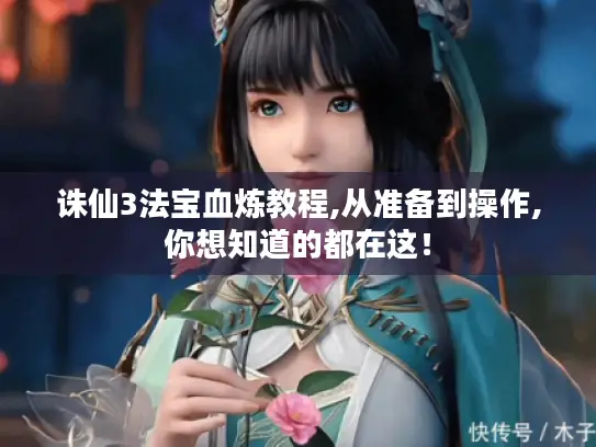 诛仙3法宝血炼教程,从准备到操作,你想知道的都在这！