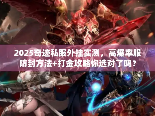 2025奇迹私服外挂实测，高爆率服防封方法+打金攻略你选对了吗？