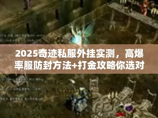 2025奇迹私服外挂实测，高爆率服防封方法+打金攻略你选对了吗？