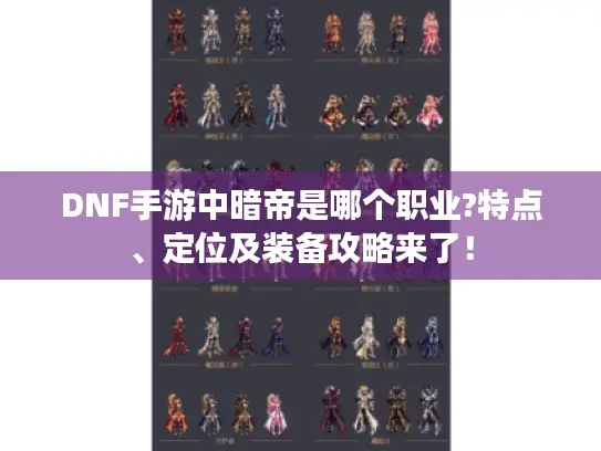 DNF手游中暗帝是哪个职业?特点、定位及装备攻略来了! DNF手游中暗帝是哪个职业?特点、定位及装备攻略来了!