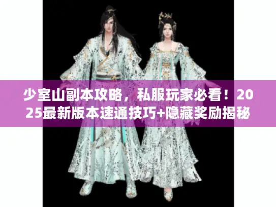 少室山副本攻略，私服玩家必看！2025最新版本速通技巧+隐藏奖励揭秘？