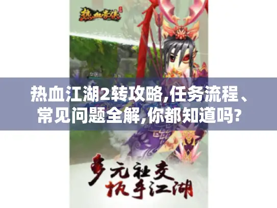 热血江湖2转攻略,任务流程、常见问题全解,你都知道吗? 热血江湖2转攻略,任务流程、常见问题全解,你都知道吗?