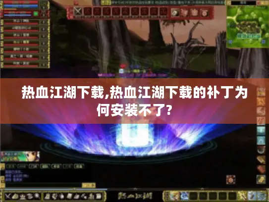 热血江湖下载,热血江湖下载的补丁为何安装不了? 热血江湖下载,热血江湖下载的补丁为何安装不了?