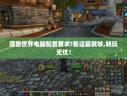 魔兽世界电脑配置要求?看这篇就够,畅玩无忧！