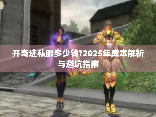 开奇迹私服多少钱?2025年成本解析与避坑指南