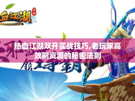 热血江湖双开实战技巧,老玩家高效刷资源的秘密法则