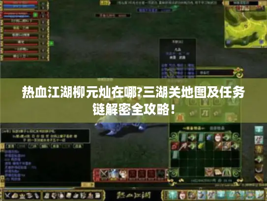 热血江湖柳元灿在哪?三湖关地图及任务链解密全攻略! 热血江湖柳元灿在哪?三湖关地图及任务链解密全攻略!