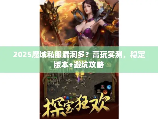 2025魔域私服漏洞多?高玩实测,稳定版本+避坑攻略 2025魔域私服漏洞多?高玩实测,稳定版本+避坑攻略