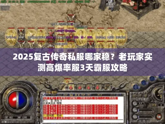 2025复古传奇私服哪家稳?老玩家实测高爆率服3天霸服攻略 2025复古传奇私服哪家稳?老玩家实测高爆率服3天霸服攻略