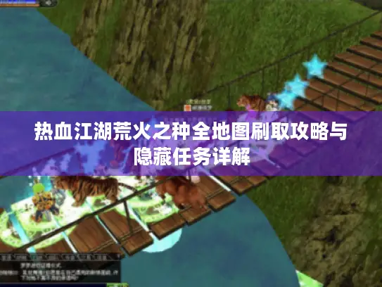 热血江湖荒火之种全地图刷取攻略与隐藏任务详解