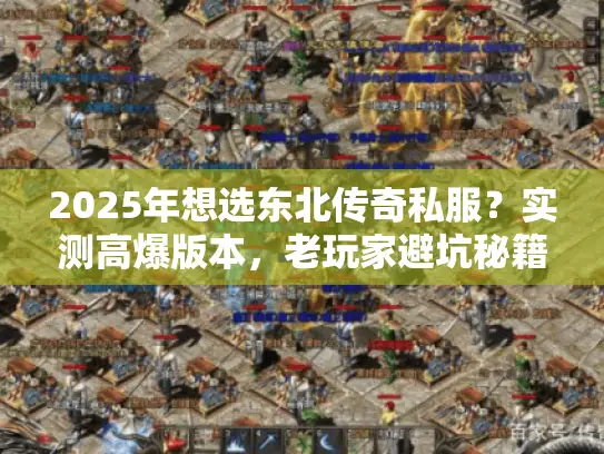 2025年想选东北传奇私服？实测高爆版本，老玩家避坑秘籍在此！