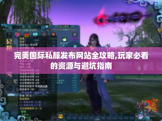 完美国际私服发布网站全攻略,玩家必看的资源与避坑指南