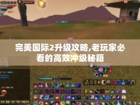 完美国际2升级攻略,老玩家必看的高效冲级秘籍