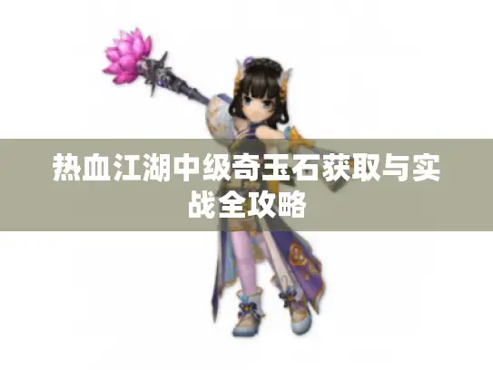 热血江湖中级奇玉石获取与实战全攻略