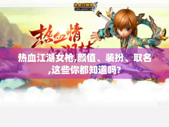 热血江湖女枪,颜值、装扮、取名,这些你都知道吗?