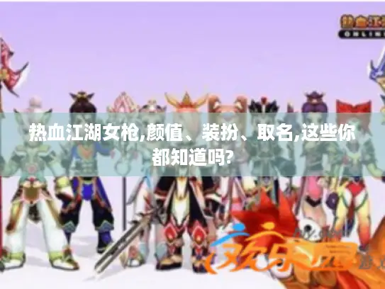 热血江湖女枪,颜值、装扮、取名,这些你都知道吗?