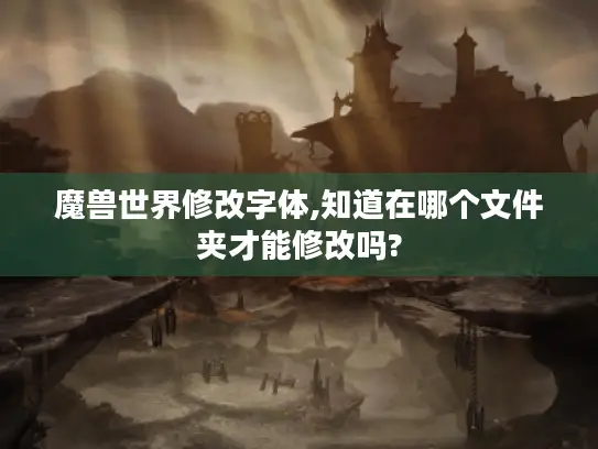 魔兽世界修改字体,知道在哪个文件夹才能修改吗?