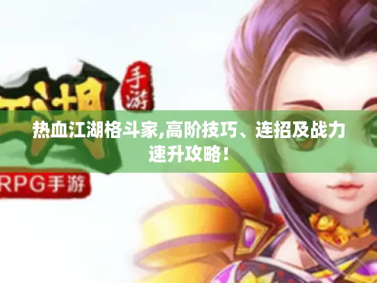 热血江湖格斗家,高阶技巧、连招及战力速升攻略！