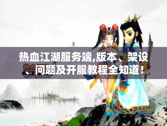 热血江湖服务端,版本、架设、问题及开服教程全知道！