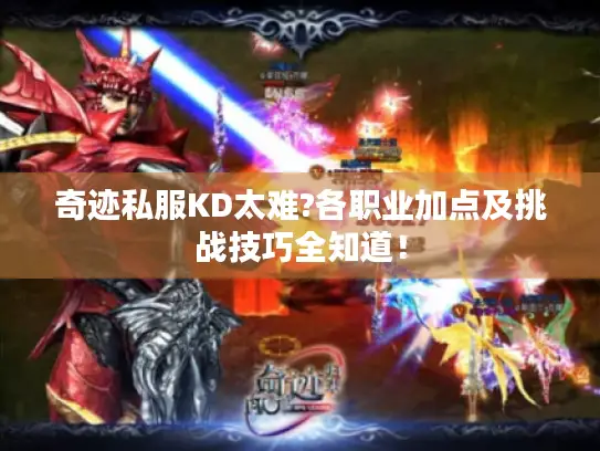 奇迹私服KD太难?各职业加点及挑战技巧全知道！