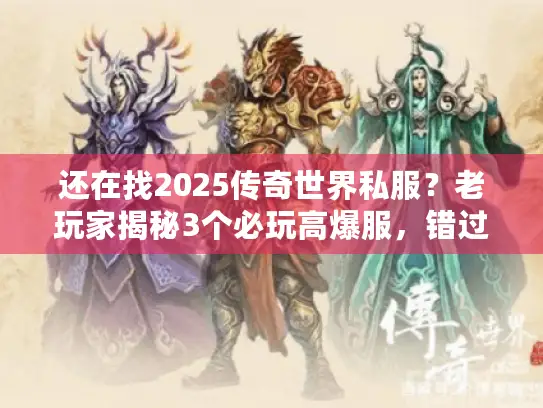 还在找2025传奇世界私服？老玩家揭秘3个必玩高爆服，错过等一年！