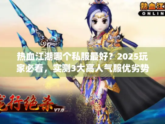 热血江湖哪个私服最好？2025玩家必看，实测3大高人气服优劣势对比