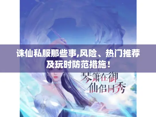 诛仙私服那些事,风险、热门推荐及玩时防范措施！
