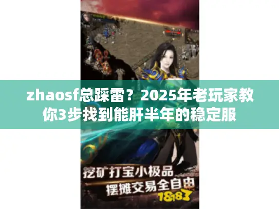 zhaosf总踩雷？2025年老玩家教你3步找到能肝半年的稳定服