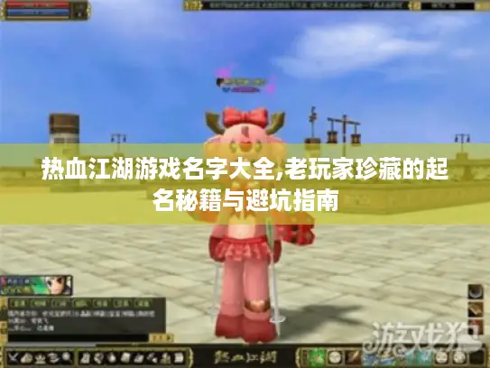 热血江湖游戏名字大全,老玩家珍藏的起名秘籍与避坑指南 热血江湖游戏名字大全,老玩家珍藏的起名秘籍与避坑指南