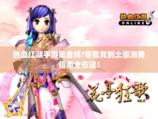 热血江湖手游氪金吗?零氪党到土豪消费指南全在这！