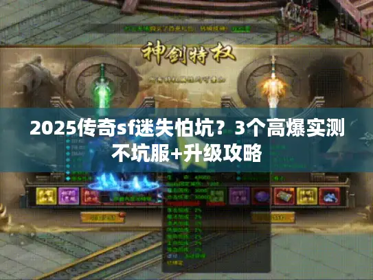 2025传奇sf迷失怕坑?3个高爆实测不坑服+升级攻略 2025传奇sf迷失怕坑?3个高爆实测不坑服+升级攻略
