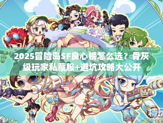 2025冒险岛SF良心榜怎么选?骨灰级玩家私藏服+避坑攻略大公开 2025冒险岛SF良心榜怎么选?骨灰级玩家私藏服+避坑攻略大公开