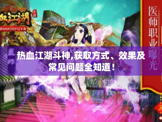 热血江湖斗神,获取方式、效果及常见问题全知道！