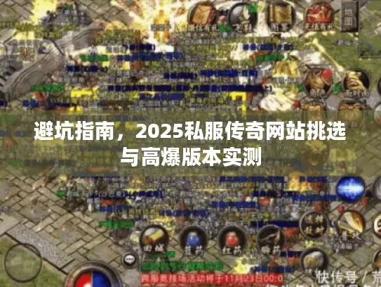 避坑指南,2025私服传奇网站挑选与高爆版本实测 避坑指南,2025私服传奇网站挑选与高爆版本实测