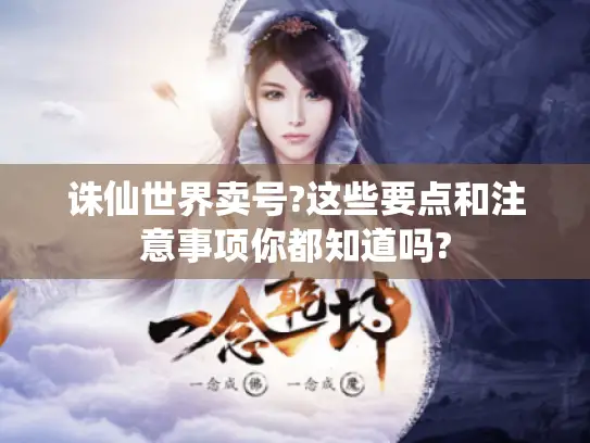 诛仙世界卖号?这些要点和注意事项你都知道吗?