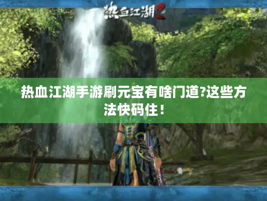热血江湖手游刷元宝有啥门道?这些方法快码住！