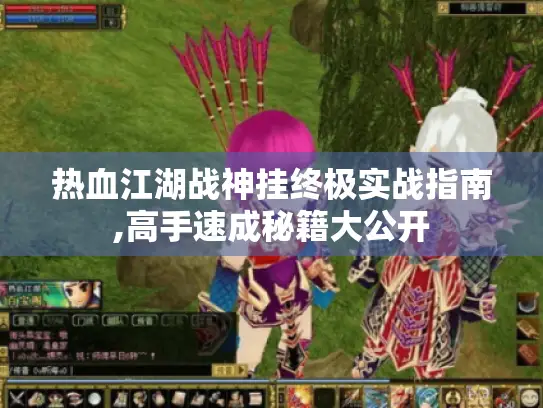 热血江湖战神挂终极实战指南,高手速成秘籍大公开 热血江湖战神挂终极实战指南,高手速成秘籍大公开
